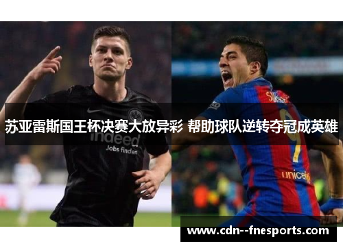 苏亚雷斯国王杯决赛大放异彩 帮助球队逆转夺冠成英雄