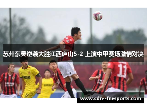 苏州东吴逆袭大胜江西庐山5-2 上演中甲赛场激情对决
