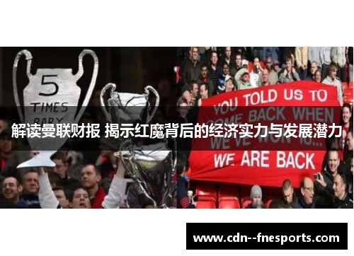 解读曼联财报 揭示红魔背后的经济实力与发展潜力 解读曼联财报 揭示红魔背后的经济实力与发展潜力