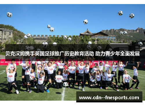 贝克汉姆携手英国足球推广历史教育活动 助力青少年全面发展