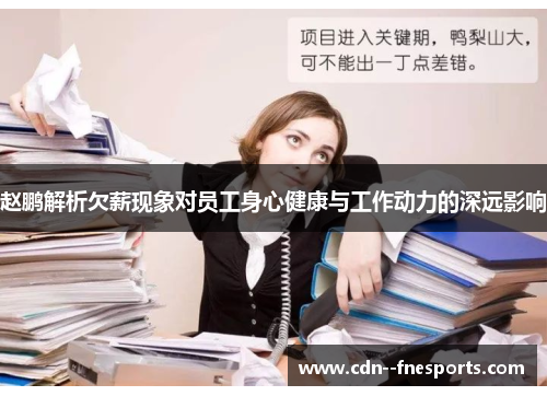 赵鹏解析欠薪现象对员工身心健康与工作动力的深远影响 赵鹏解析欠薪现象对员工身心健康与工作动力的深远影响