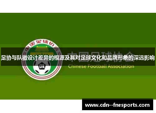 足协与队徽设计差异的根源及其对足球文化和品牌形象的深远影响