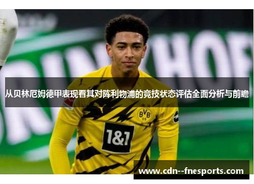 从贝林厄姆德甲表现看其对阵利物浦的竞技状态评估全面分析与前瞻