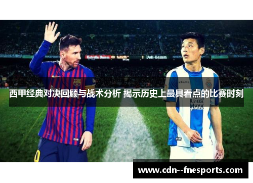 西甲经典对决回顾与战术分析 揭示历史上最具看点的比赛时刻 西甲经典对决回顾与战术分析 揭示历史上最具看点的比赛时刻