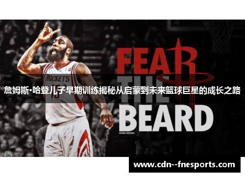 詹姆斯·哈登儿子早期训练揭秘从启蒙到未来篮球巨星的成长之路 詹姆斯·哈登儿子早期训练揭秘从启蒙到未来篮球巨星的成长之路