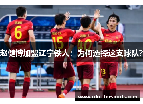 赵健博加盟辽宁铁人:为何选择这支球队? 赵健博加盟辽宁铁人:为何选择这支球队?