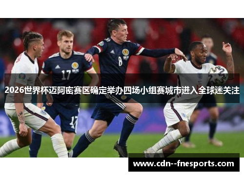 2026世界杯迈阿密赛区确定举办四场小组赛城市进入全球迷关注 2026世界杯迈阿密赛区确定举办四场小组赛城市进入全球迷关注