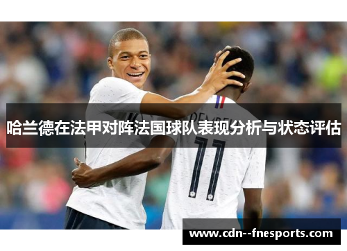 哈兰德在法甲对阵法国球队表现分析与状态评估 哈兰德在法甲对阵法国球队表现分析与状态评估