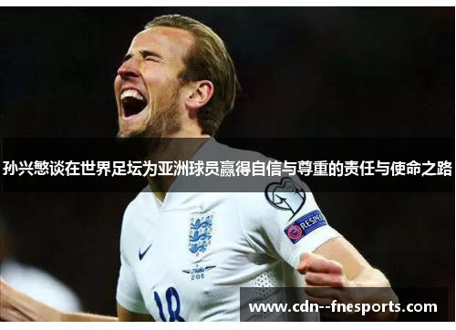 孙兴慜谈在世界足坛为亚洲球员赢得自信与尊重的责任与使命之路 孙兴慜谈在世界足坛为亚洲球员赢得自信与尊重的责任与使命之路