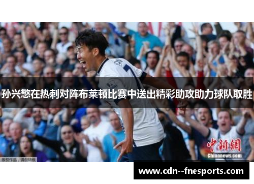 孙兴慜在热刺对阵布莱顿比赛中送出精彩助攻助力球队取胜 孙兴慜在热刺对阵布莱顿比赛中送出精彩助攻助力球队取胜