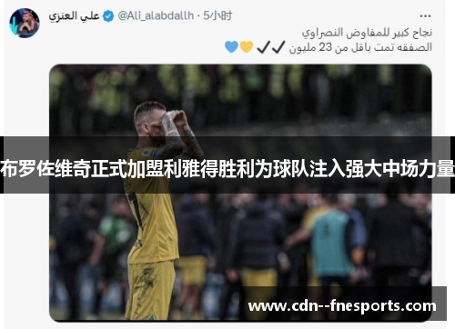 布罗佐维奇正式加盟利雅得胜利为球队注入强大中场力量 布罗佐维奇正式加盟利雅得胜利为球队注入强大中场力量