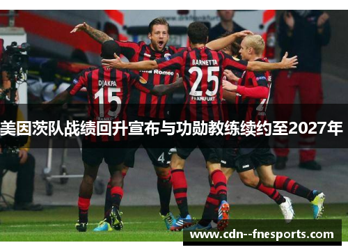 美因茨队战绩回升宣布与功勋教练续约至2027年 