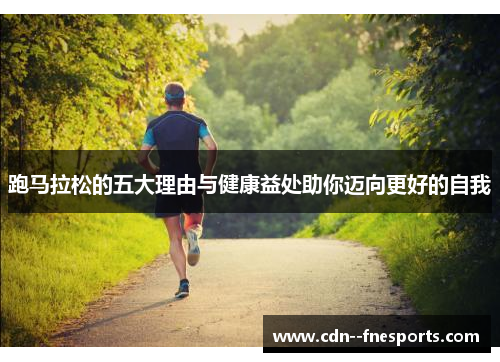 跑马拉松的五大理由与健康益处助你迈向更好的自我