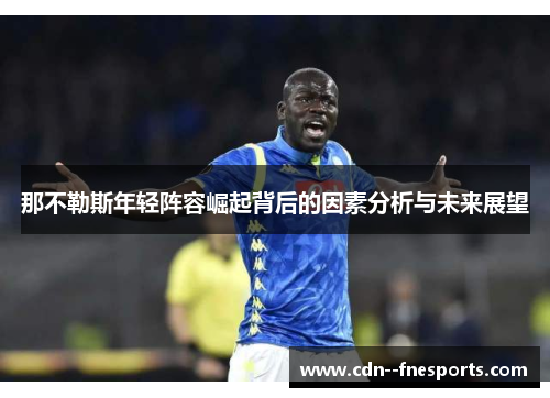 那不勒斯年轻阵容崛起背后的因素分析与未来展望