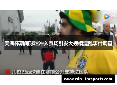 美洲杯期间球迷冲入赛场引发大规模混乱事件调查 美洲杯期间球迷冲入赛场引发大规模混乱事件调查