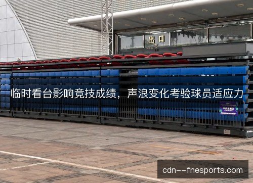 临时看台影响竞技成绩，声浪变化考验球员适应力