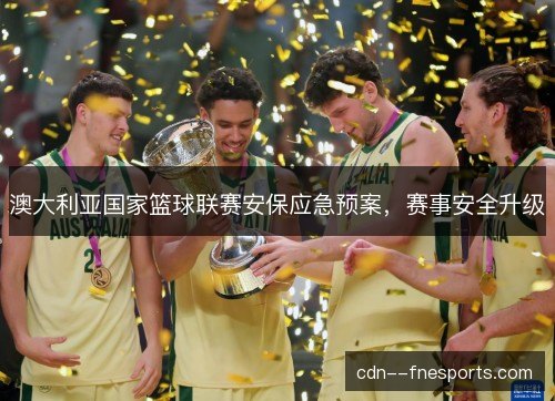 澳大利亚国家篮球联赛安保应急预案,赛事安全升级 澳大利亚国家篮球联赛安保应急预案,赛事安全升级